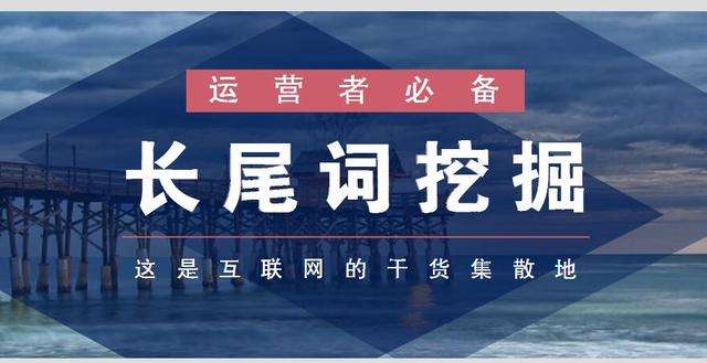 4大长尾关键词挖掘方法,让你快速掌握长尾关键词挖掘